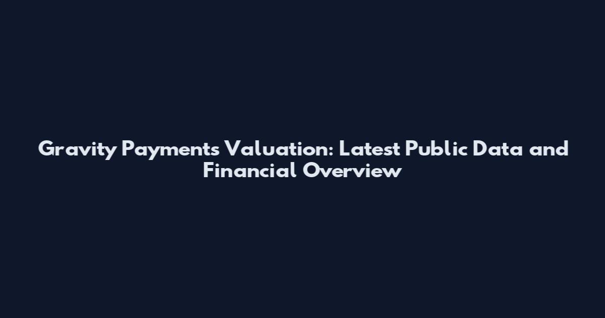 Gravity Payments Valuation: Latest Public Data and Financial Overview