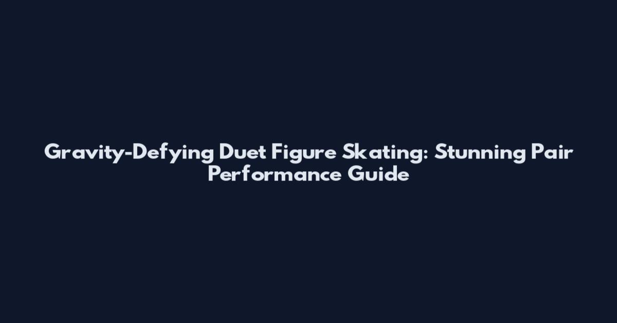 Gravity-Defying Duet Figure Skating: Stunning Pair Performance Guide