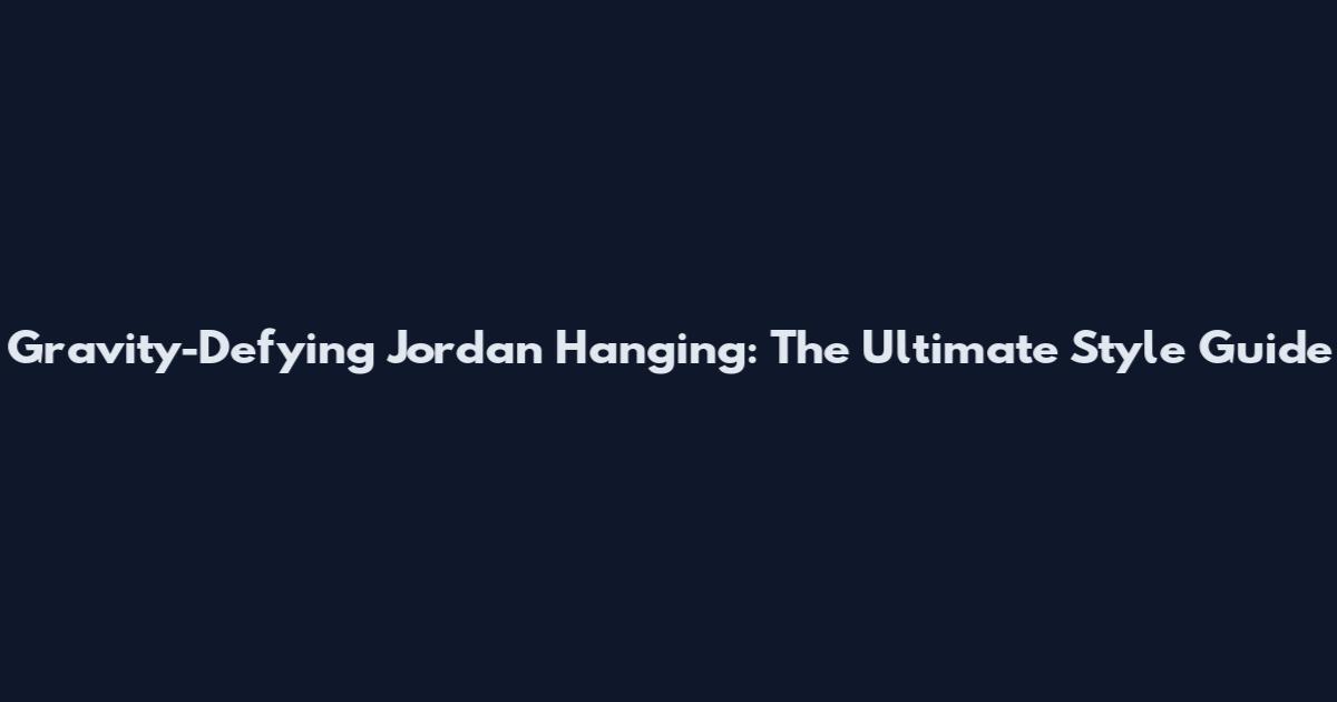 Gravity-Defying Jordan Hanging: The Ultimate Style Guide