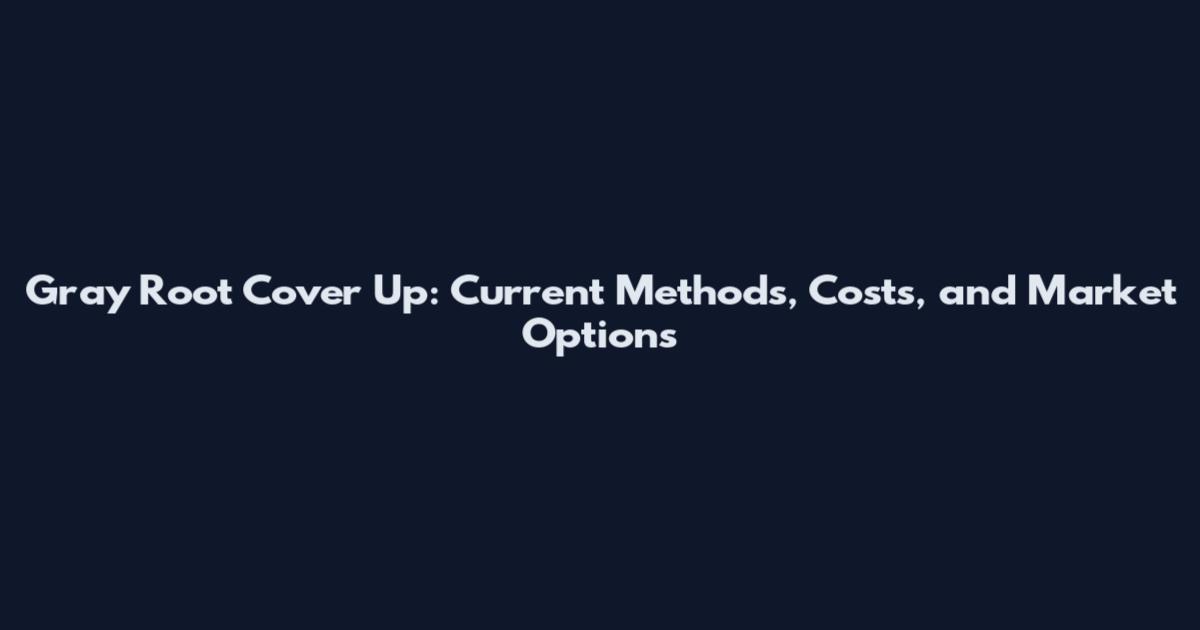 Gray Root Cover Up: Current Methods, Costs, and Market Options