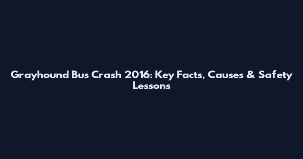 Grayhound Bus Crash 2016: Key Facts, Causes & Safety Lessons