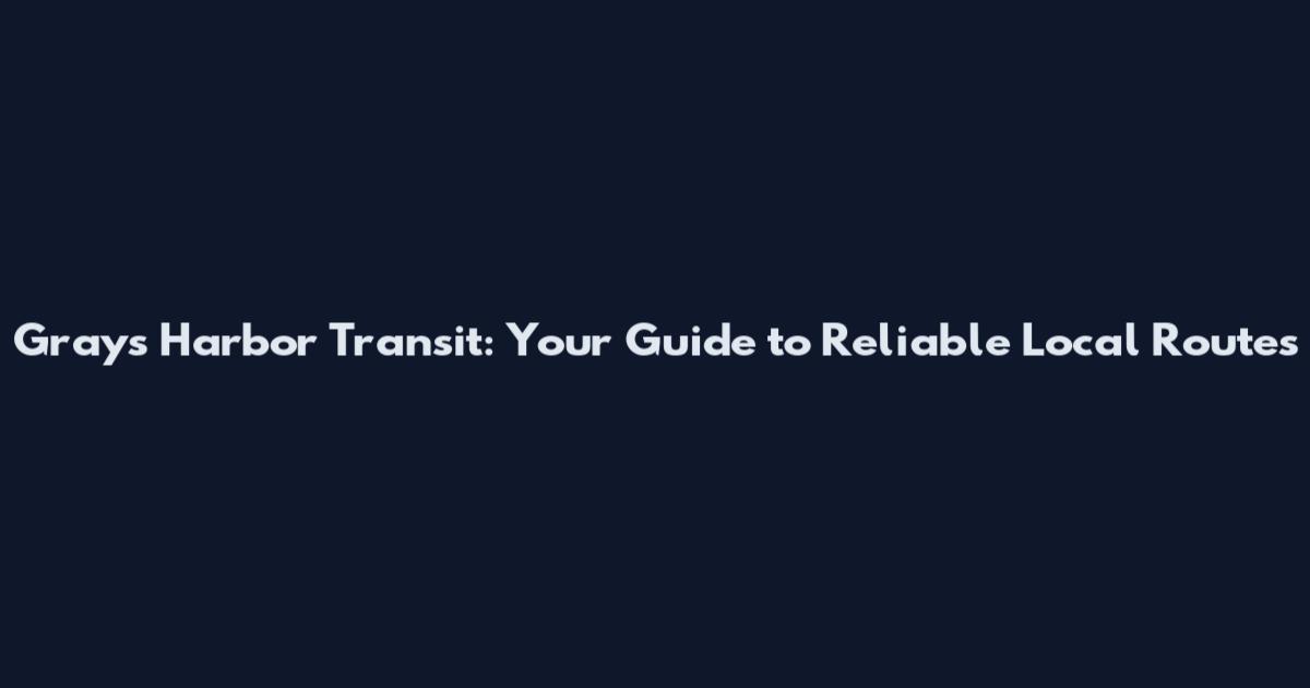 Grays Harbor Transit: Your Guide to Reliable Local Routes