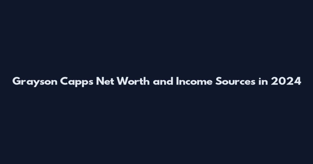 Grayson Capps Net Worth and Income Sources in 2024