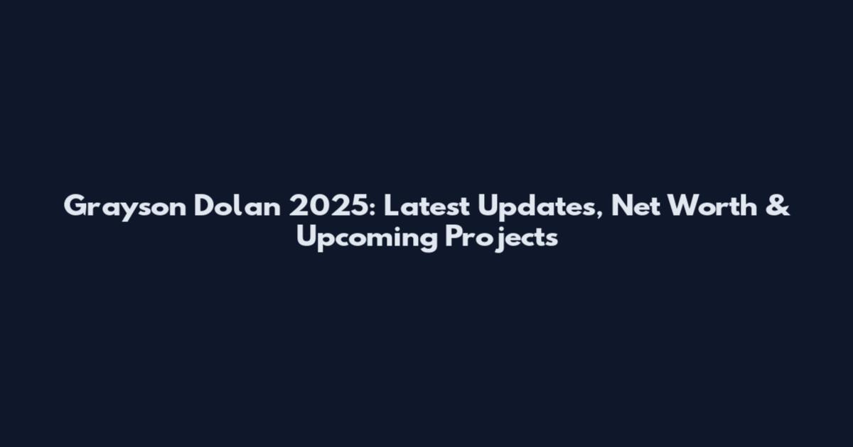 Grayson Dolan 2025: Latest Updates, Net Worth & Upcoming Projects