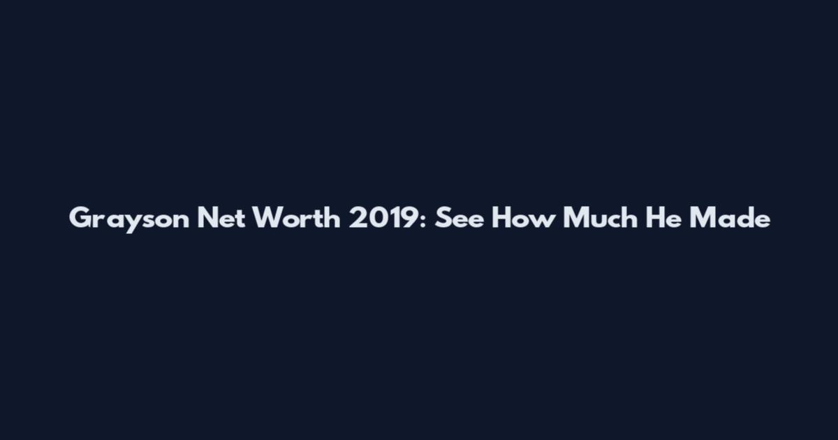 Grayson Net Worth 2019: See How Much He Made