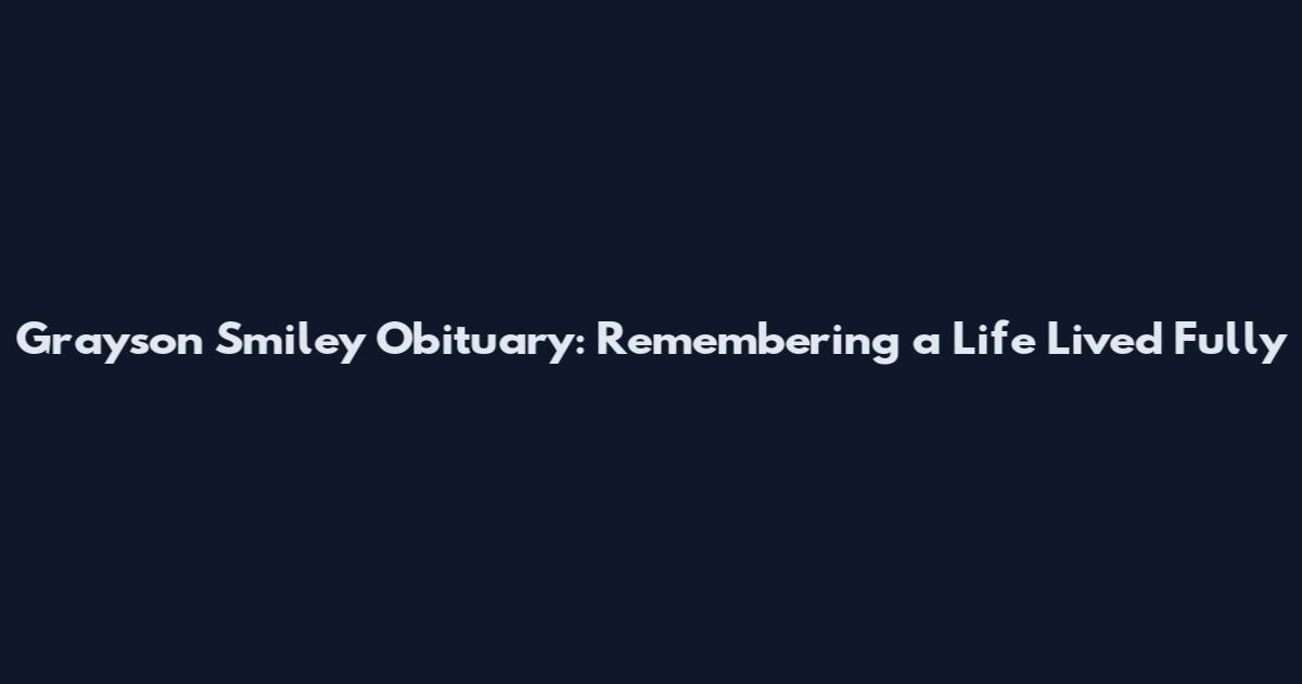 Grayson Smiley Obituary: Remembering a Life Lived Fully