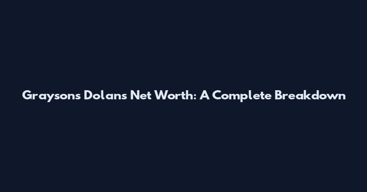 Graysons Dolans Net Worth: A Complete Breakdown
