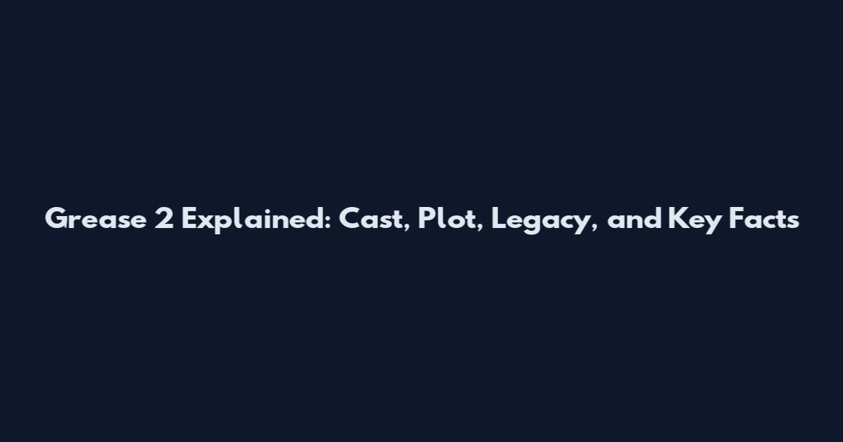 Grease 2 Explained: Cast, Plot, Legacy, and Key Facts