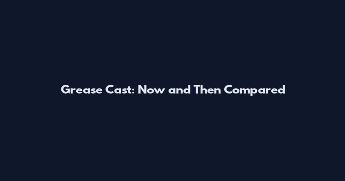 Grease Cast: Now and Then Compared
