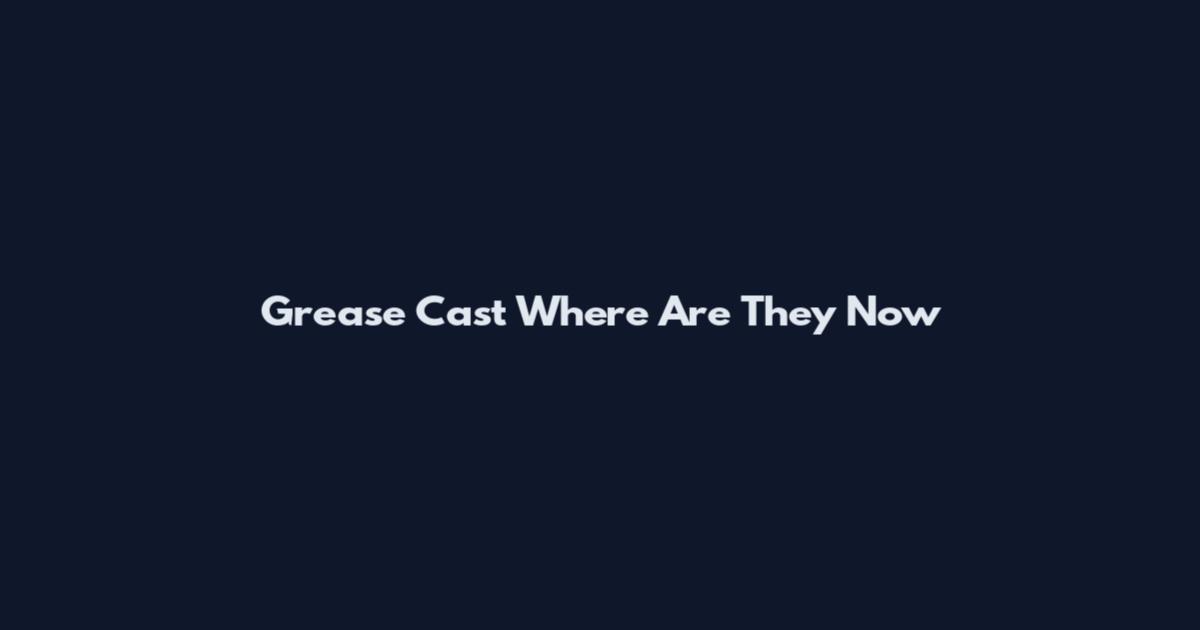 Grease Cast Where Are They Now