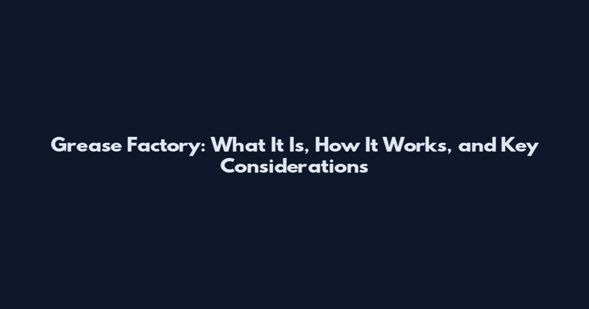 Grease Factory: What It Is, How It Works, and Key Considerations