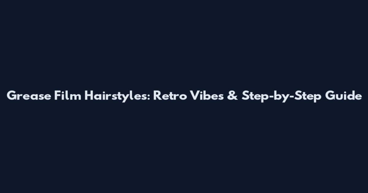 Grease Film Hairstyles: Retro Vibes & Step-by-Step Guide