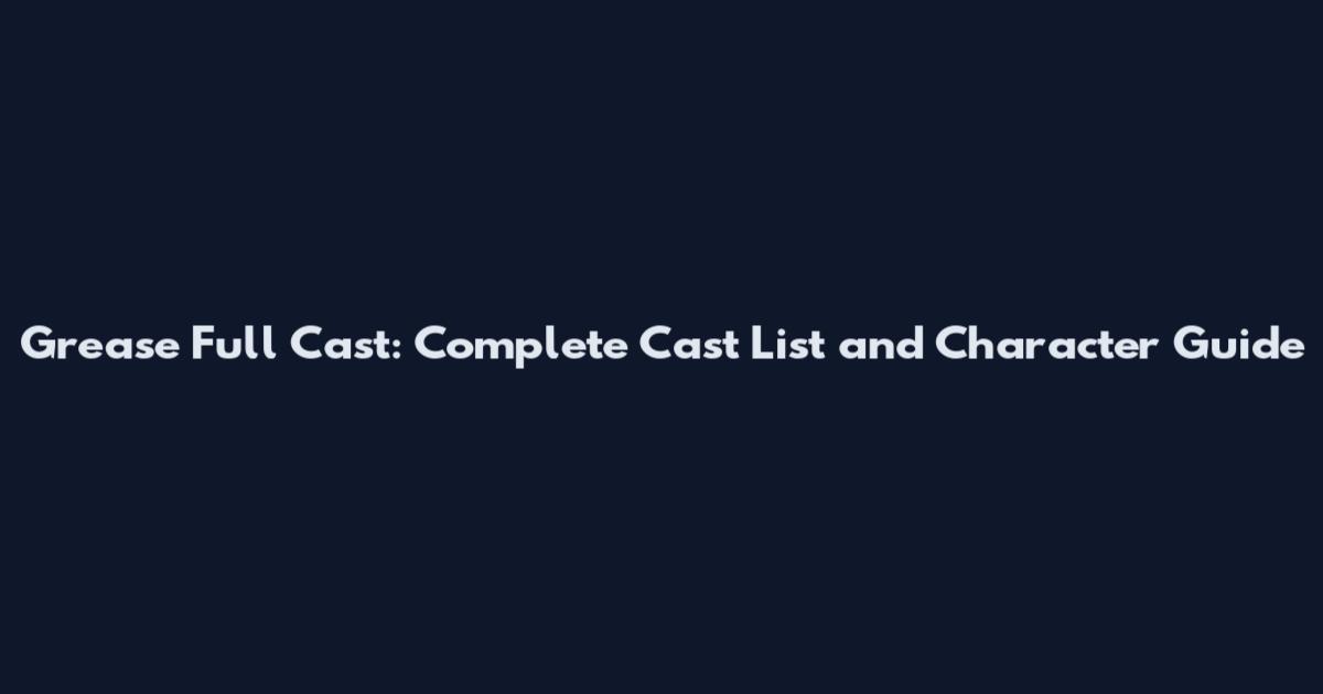 Grease Full Cast: Complete Cast List and Character Guide