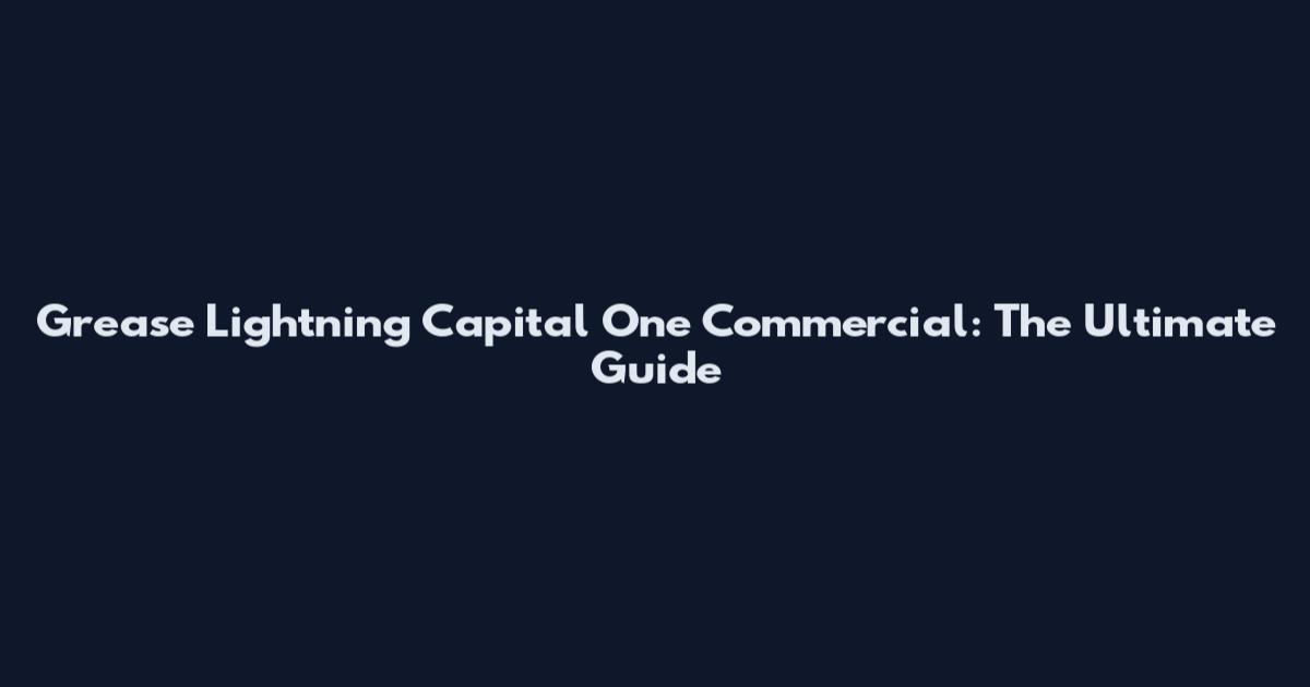 Grease Lightning Capital One Commercial: The Ultimate Guide