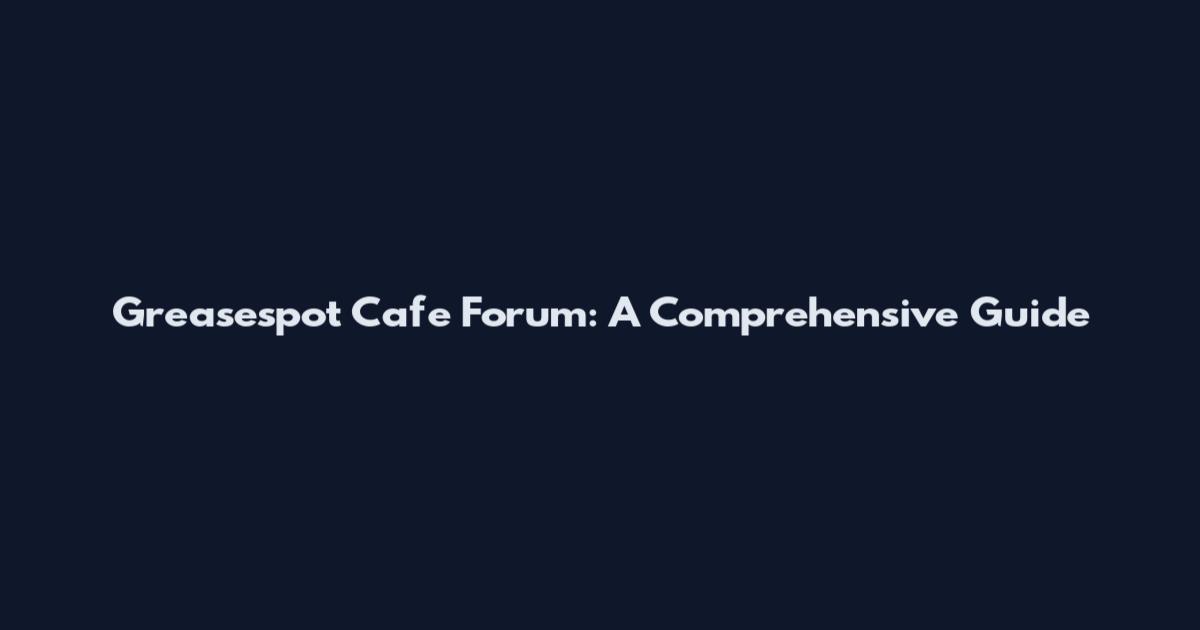 Greasespot Cafe Forum: A Comprehensive Guide