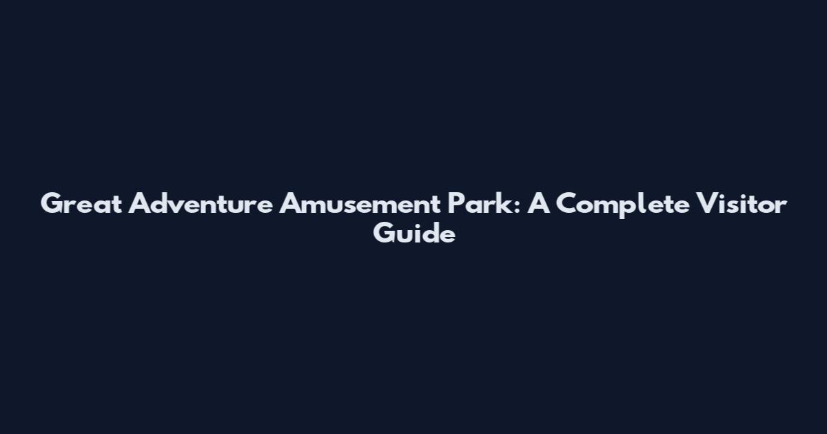 Great Adventure Amusement Park: A Complete Visitor Guide