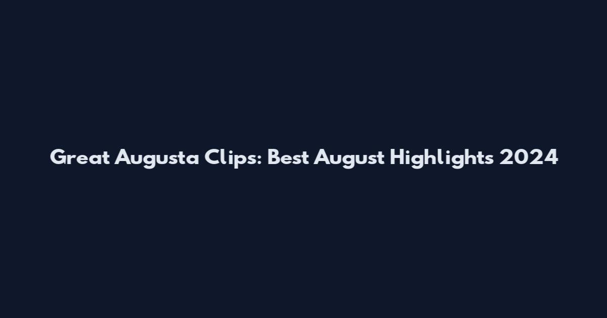 Great Augusta Clips: Best August Highlights 2024