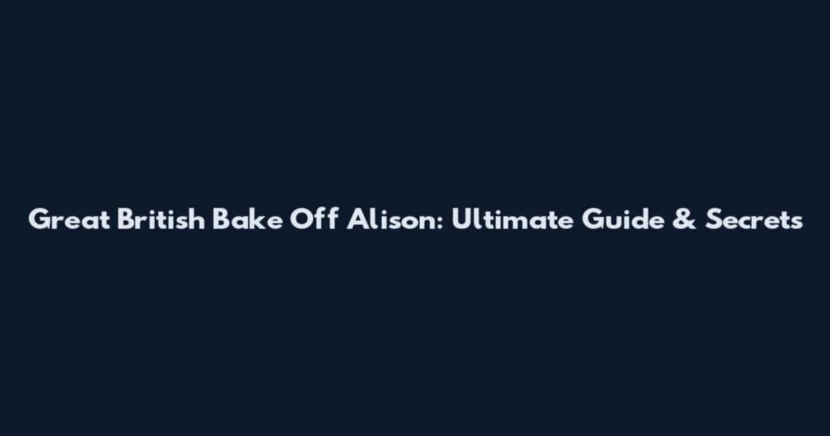 Great British Bake Off Alison: Ultimate Guide & Secrets