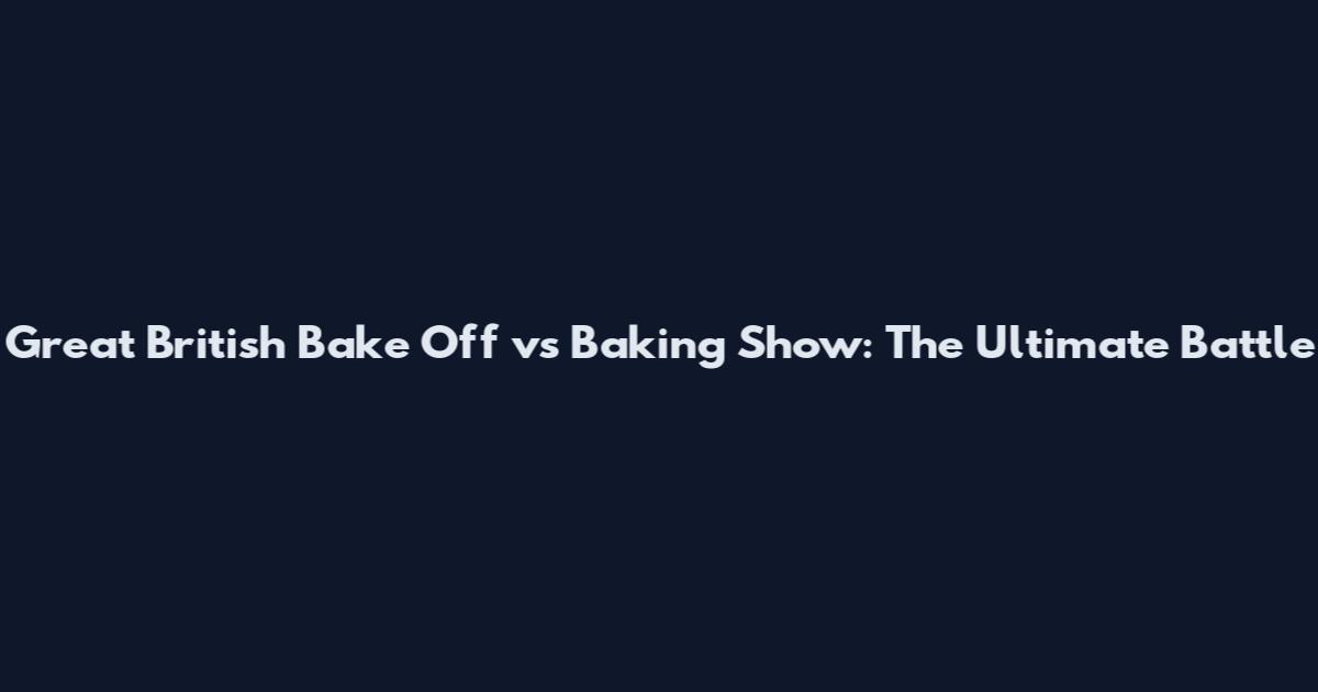 Great British Bake Off vs Baking Show: The Ultimate Battle