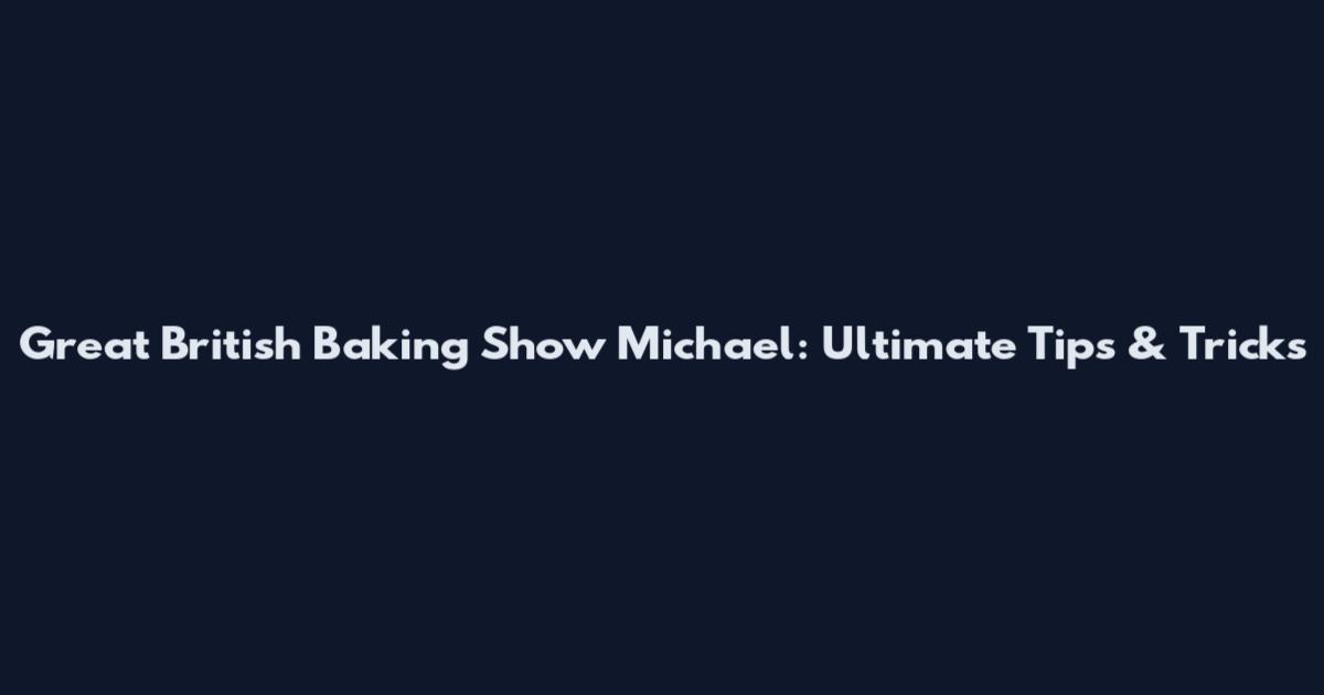 Great British Baking Show Michael: Ultimate Tips & Tricks