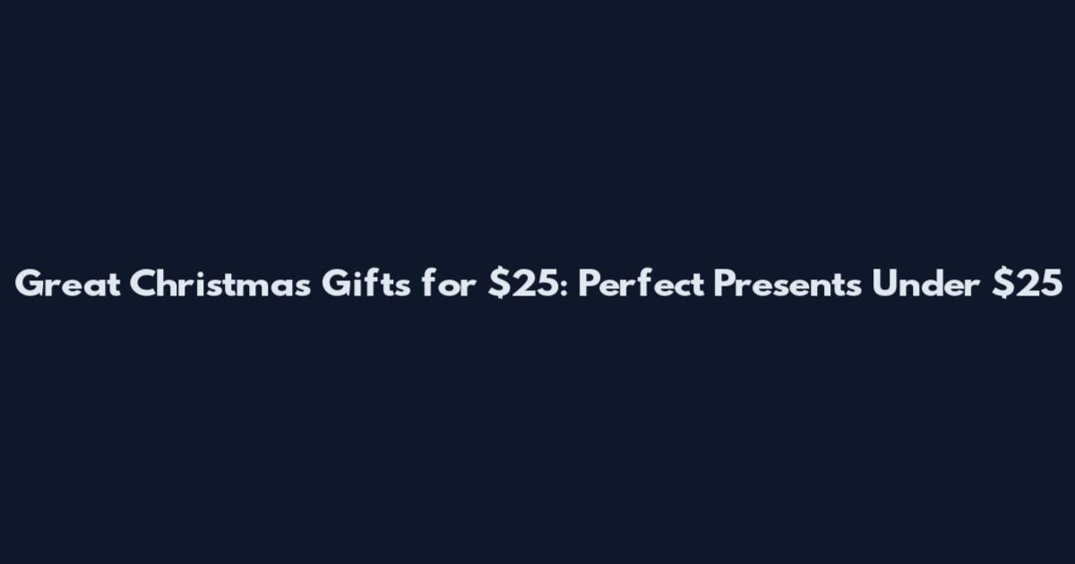 Great Christmas Gifts for $25: Perfect Presents Under $25