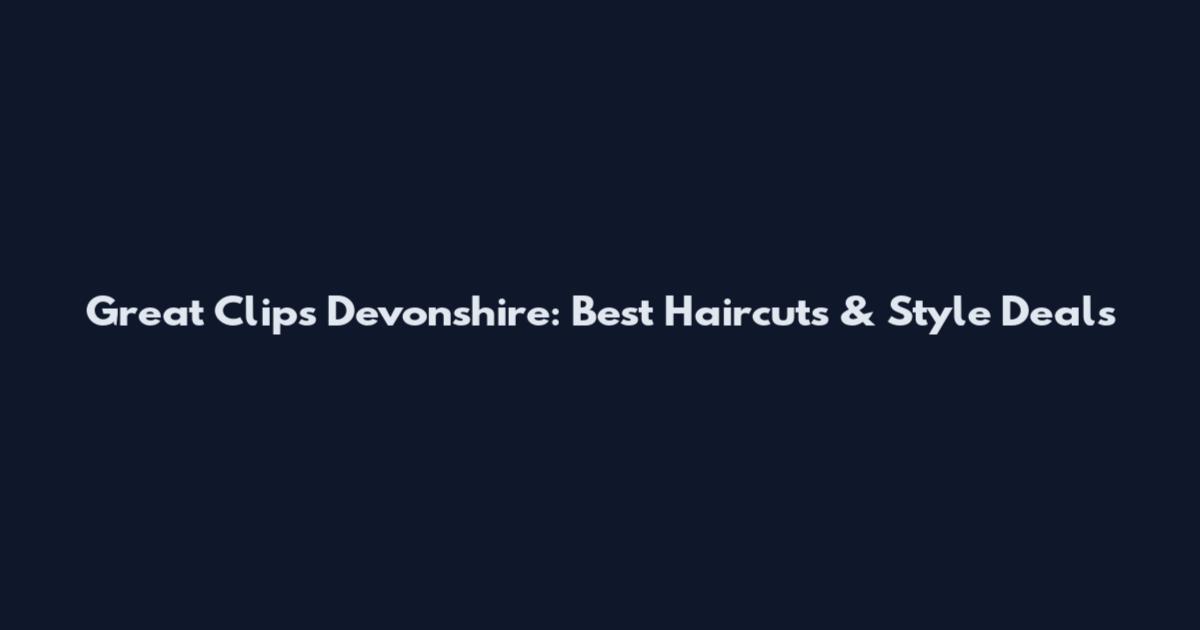 Great Clips Devonshire: Best Haircuts & Style Deals