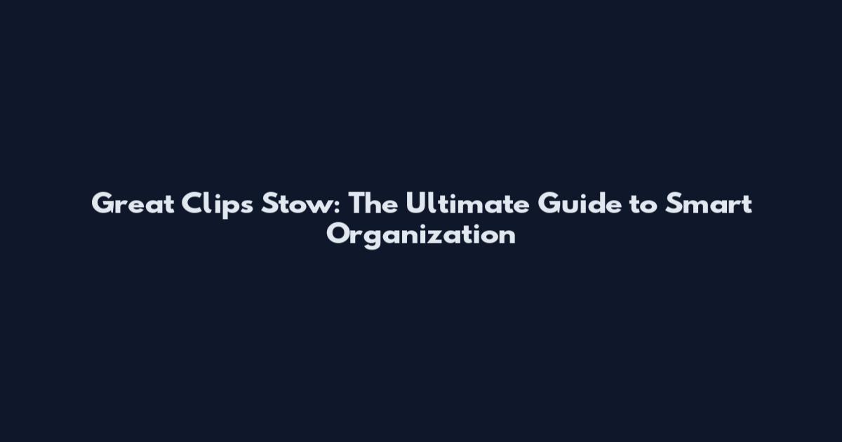 Great Clips Stow: The Ultimate Guide to Smart Organization