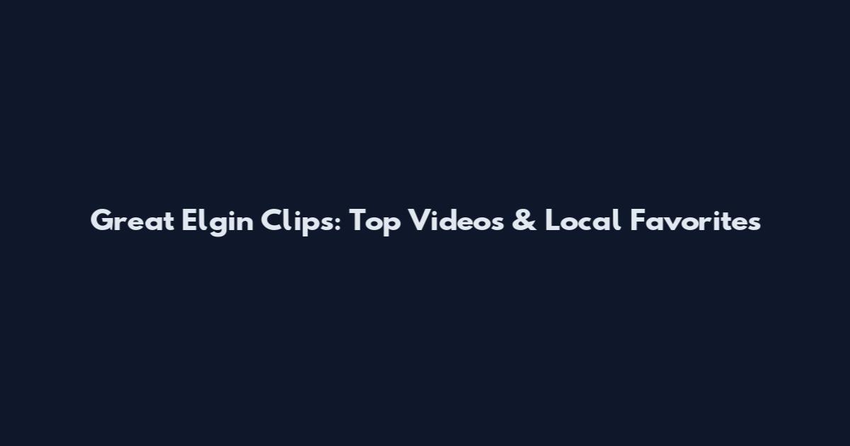 Great Elgin Clips: Top Videos & Local Favorites