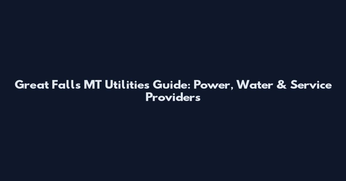 Great Falls MT Utilities Guide: Power, Water & Service Providers