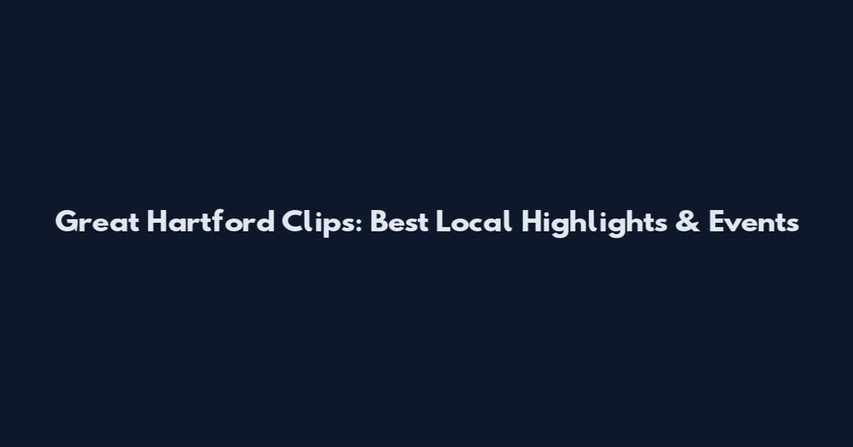 Great Hartford Clips: Best Local Highlights & Events