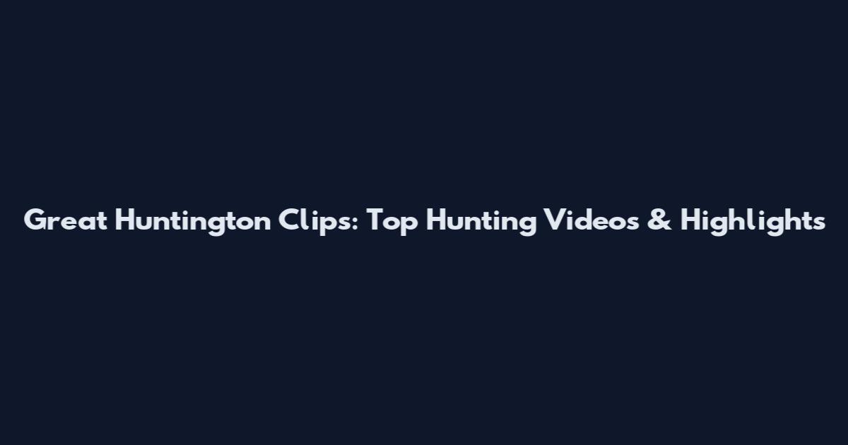Great Huntington Clips: Top Hunting Videos & Highlights