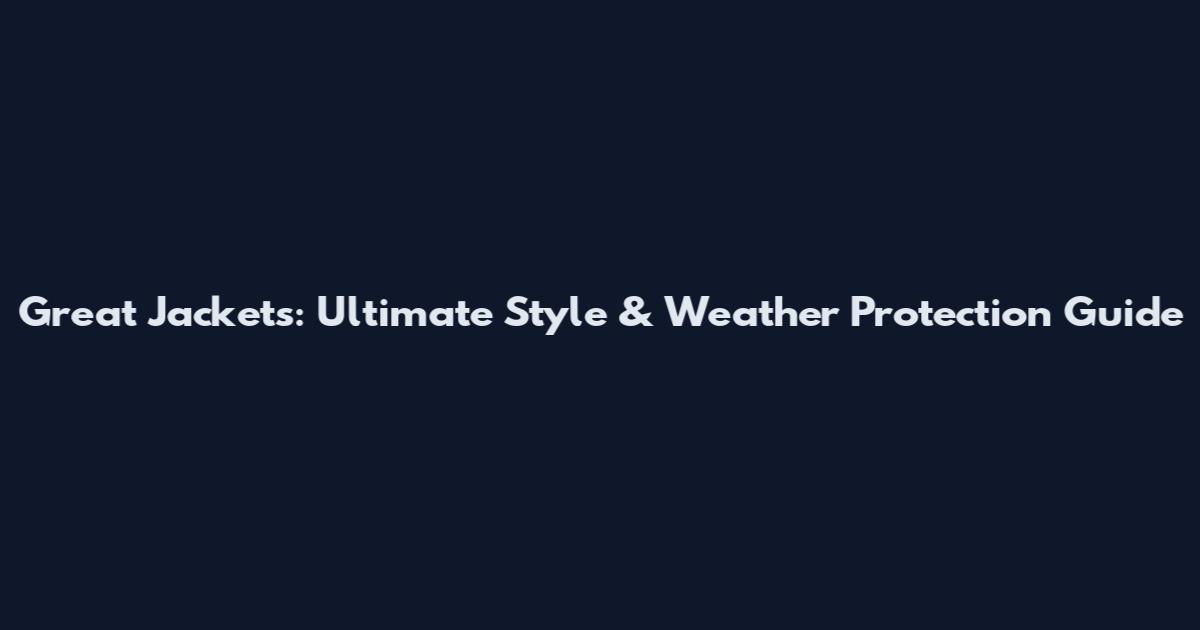 Great Jackets: Ultimate Style & Weather Protection Guide