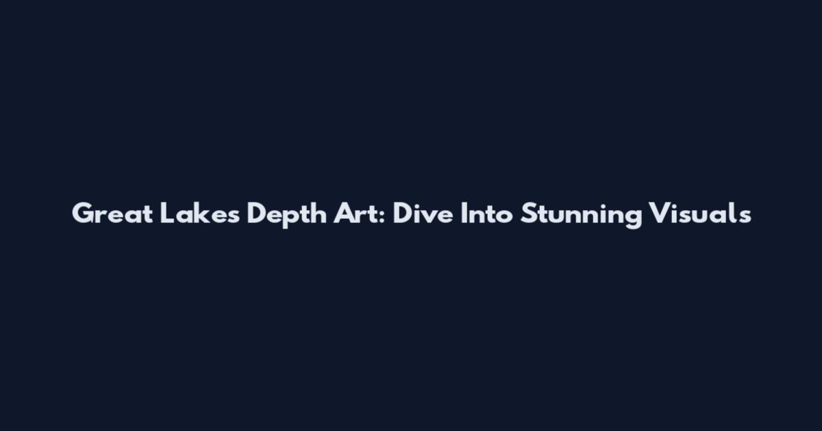 Great Lakes Depth Art: Dive Into Stunning Visuals