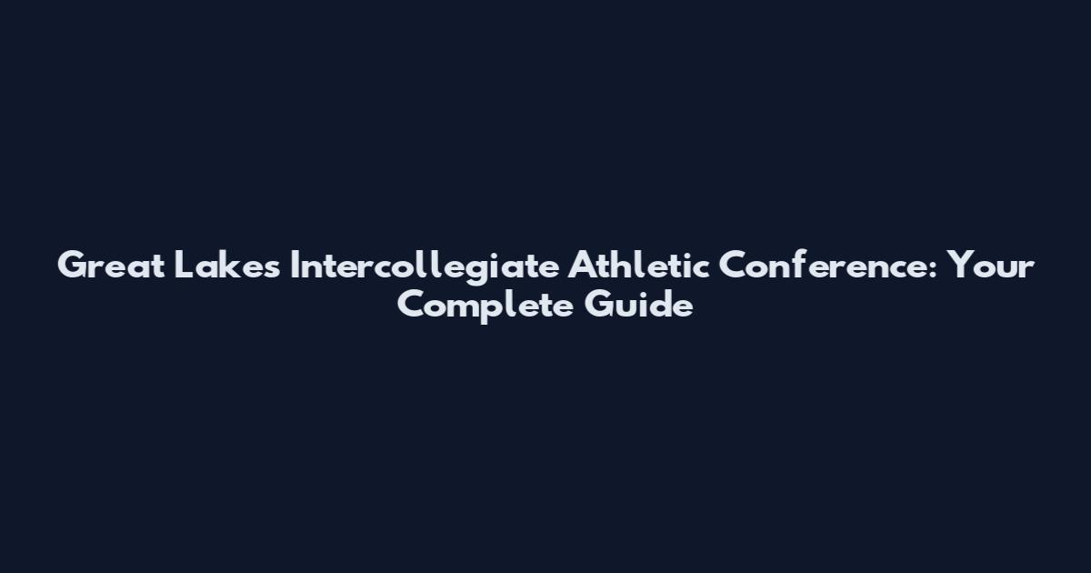 Great Lakes Intercollegiate Athletic Conference: Your Complete Guide