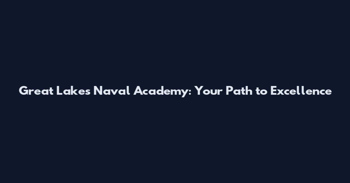 Great Lakes Naval Academy: Your Path to Excellence