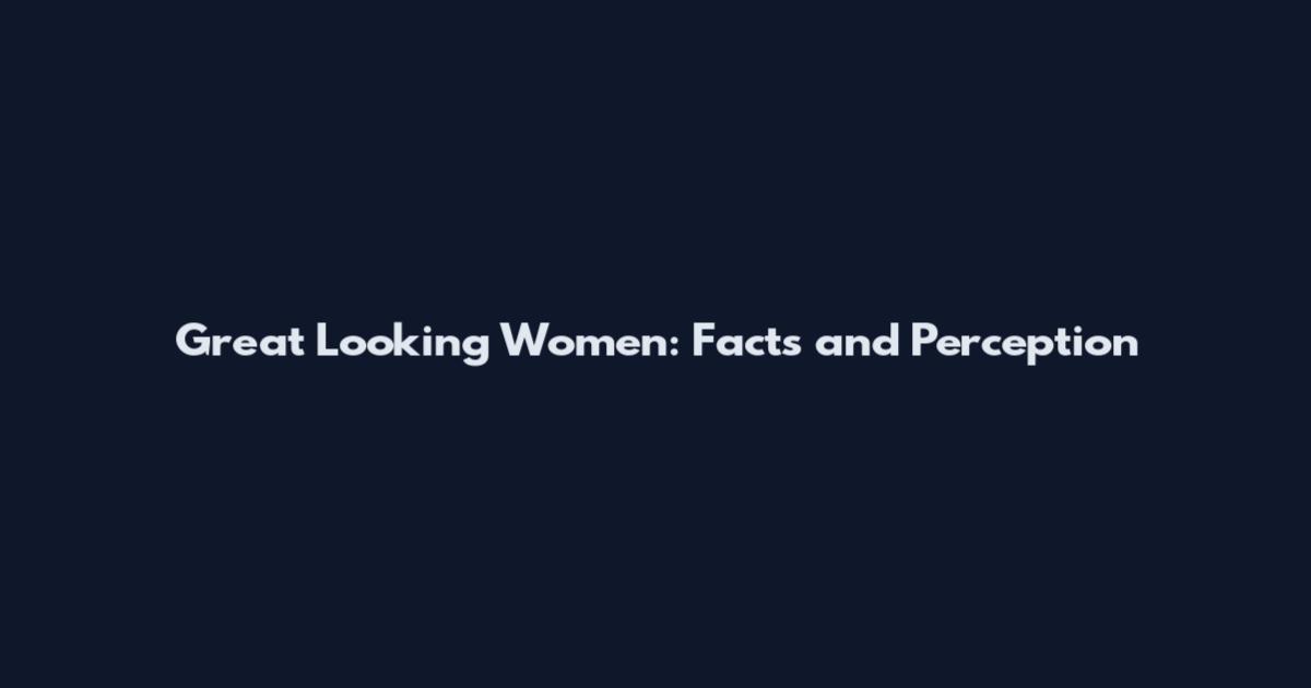 Great Looking Women: Facts and Perception