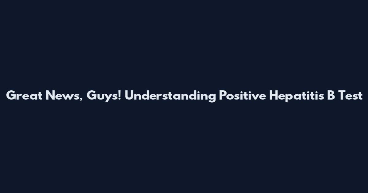 Great News, Guys! Understanding Positive Hepatitis B Test