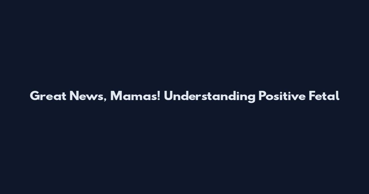 Great News, Mamas! Understanding Positive Fetal