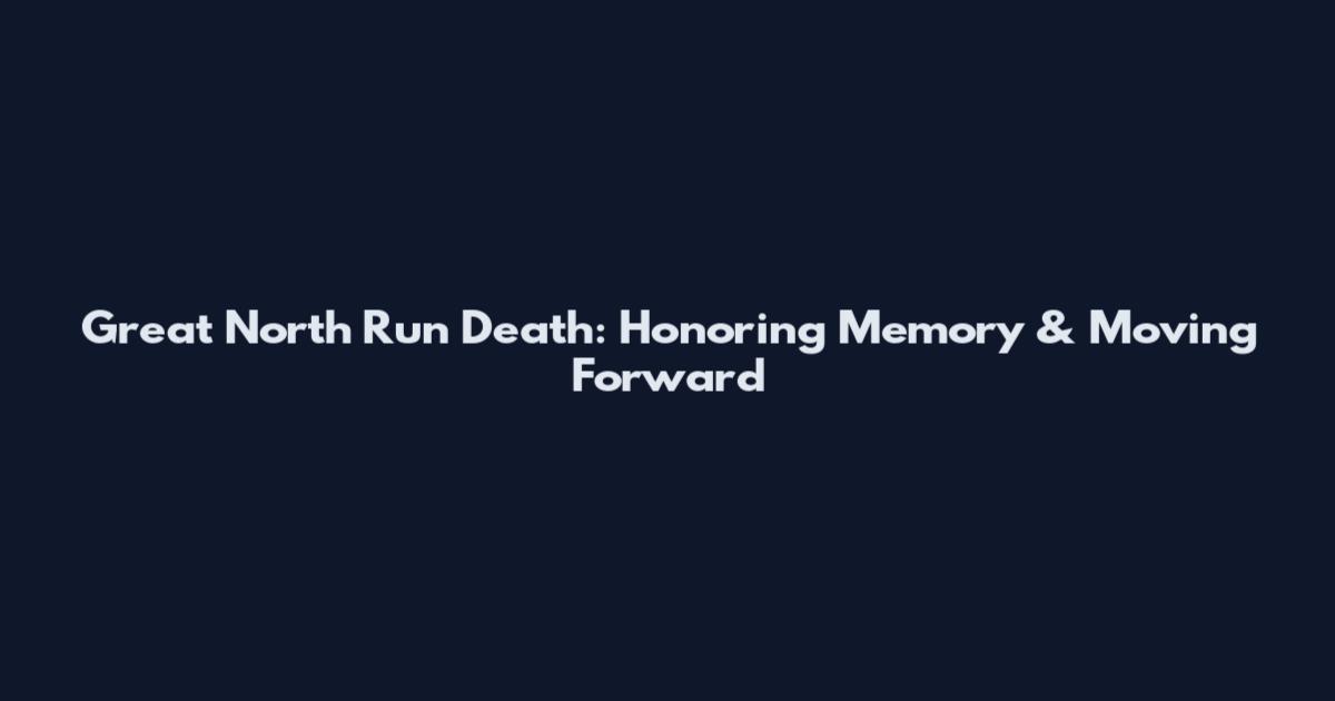 Great North Run Death: Honoring Memory & Moving Forward
