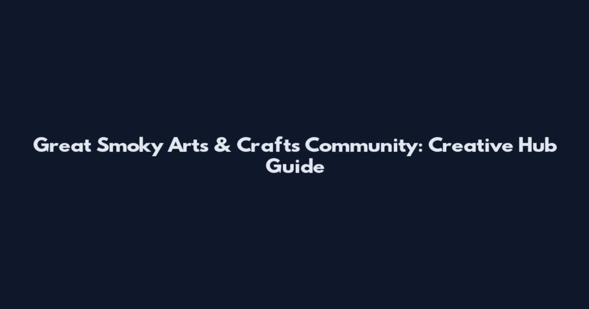 Great Smoky Arts & Crafts Community: Creative Hub Guide