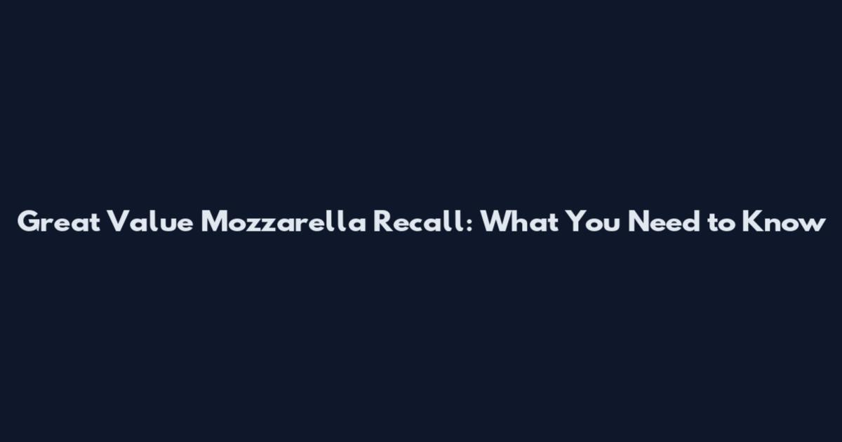 Great Value Mozzarella Recall: What You Need to Know