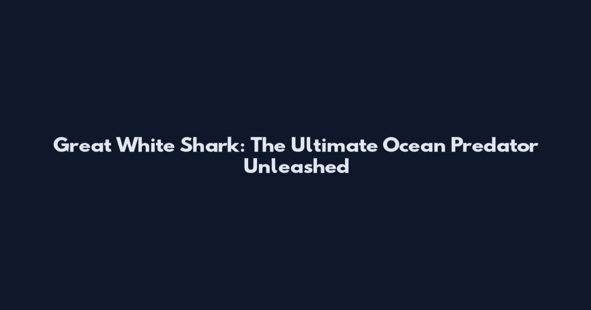 Great White Shark: The Ultimate Ocean Predator Unleashed