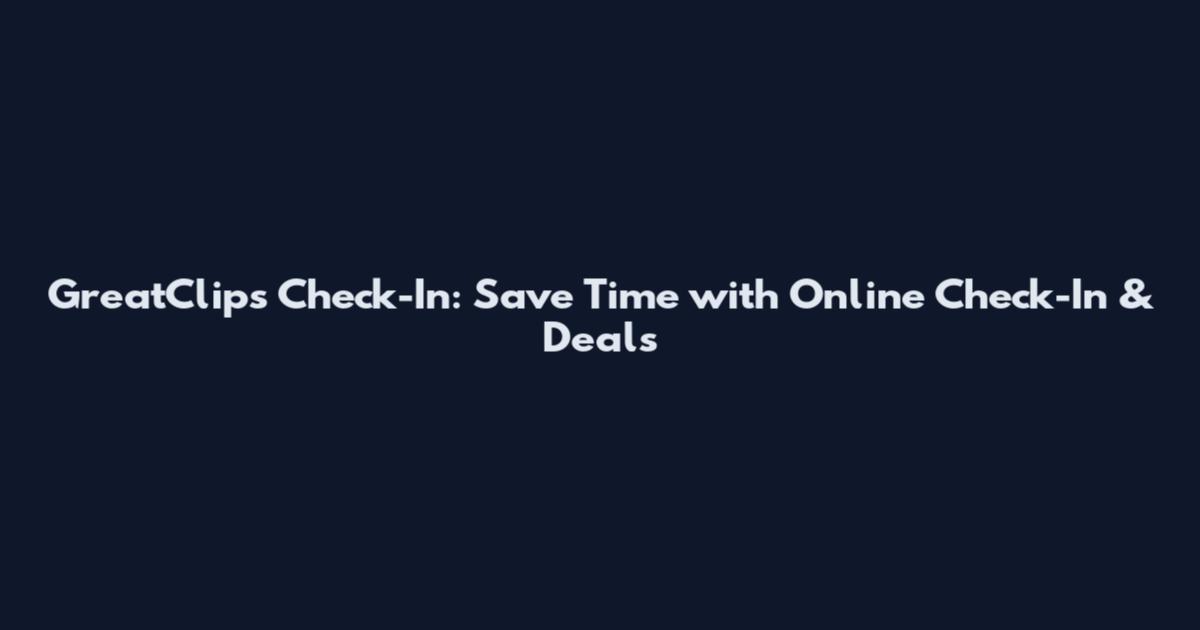 GreatClips Check-In: Save Time with Online Check-In & Deals