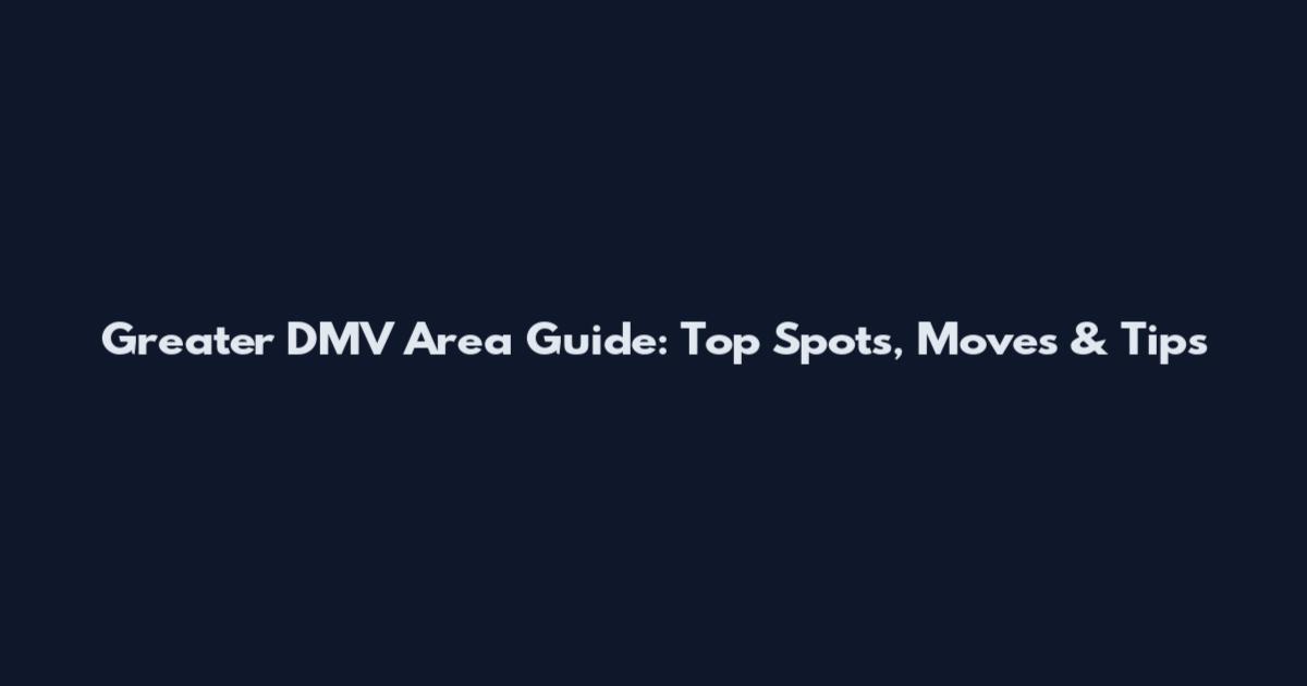 Greater DMV Area Guide: Top Spots, Moves & Tips