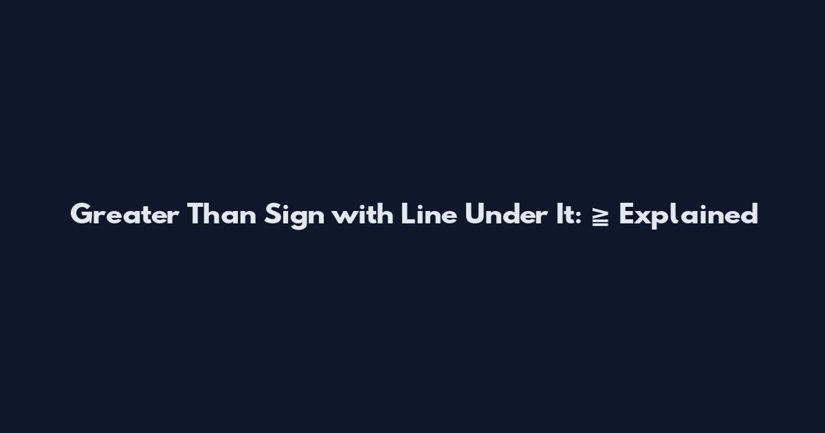 Greater Than Sign with Line Under It: ≧ Explained