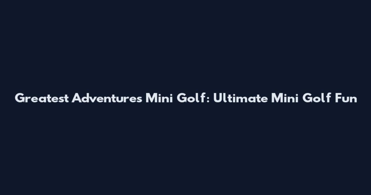 Greatest Adventures Mini Golf: Ultimate Mini Golf Fun