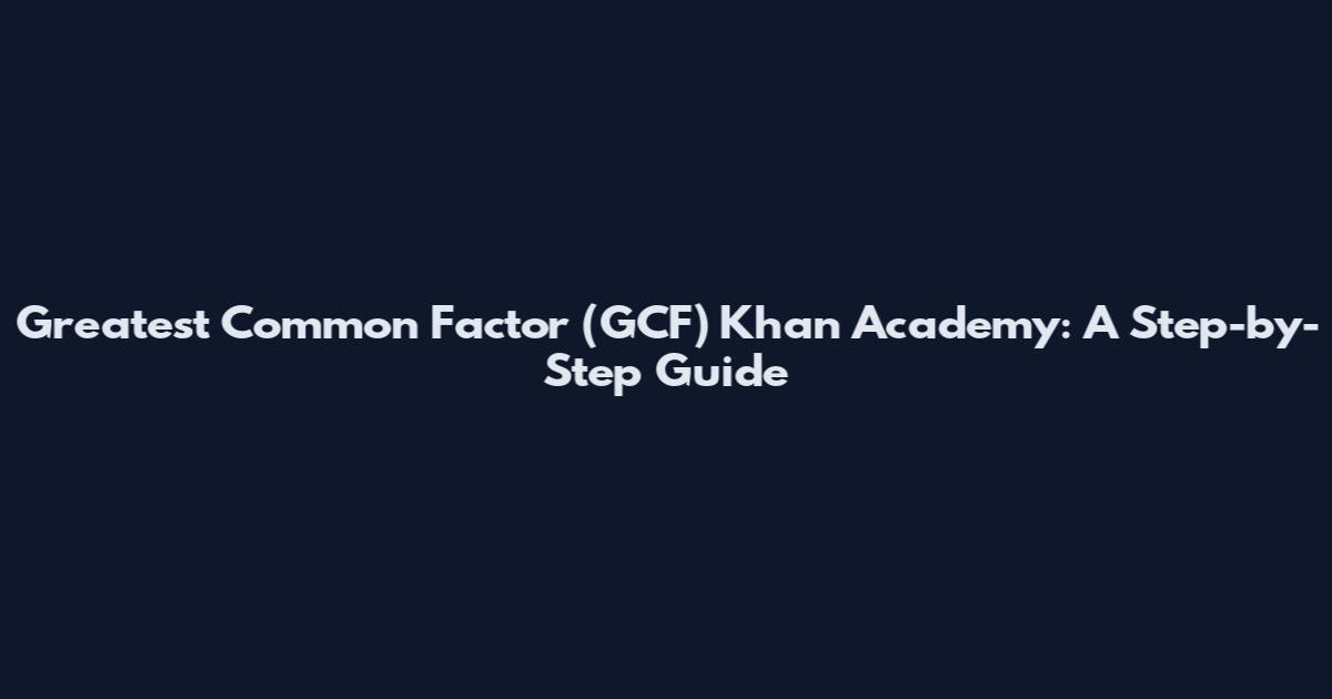 Greatest Common Factor (GCF) Khan Academy: A Step-by-Step Guide