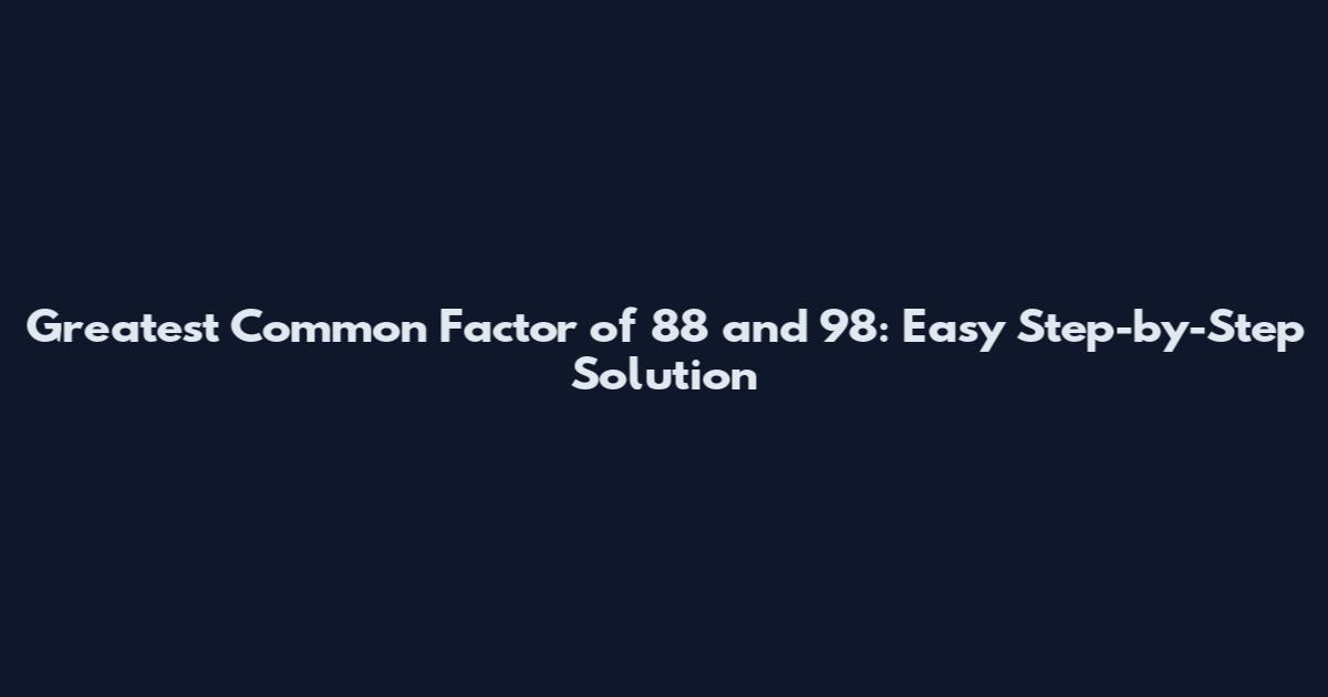 Greatest Common Factor of 88 and 98: Easy Step-by-Step Solution
