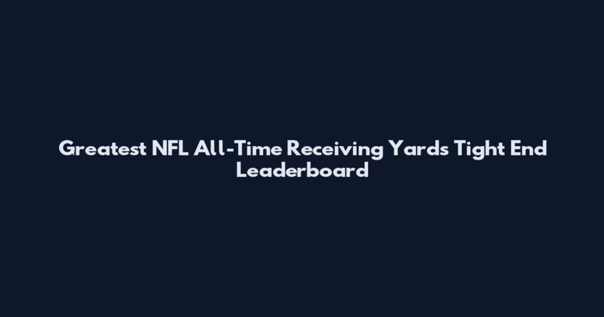 Greatest NFL All-Time Receiving Yards Tight End Leaderboard