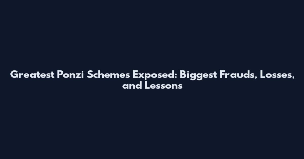 Greatest Ponzi Schemes Exposed: Biggest Frauds, Losses, and Lessons